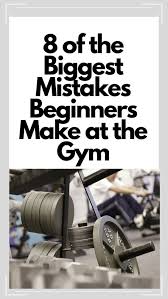 8 common mistakes that beginners make in the gym